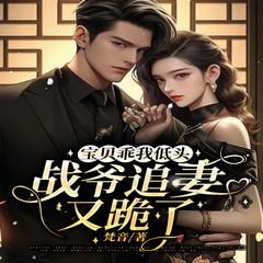 宝贝乖我低头，战爷追妻又跪了