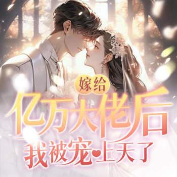 嫁给亿万大佬后，我被宠上天了