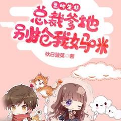 惹时生非：总裁爹地别抢我妈咪(多人剧)