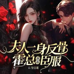 夫人一身反骨，霍总乖乖臣服(多人剧)