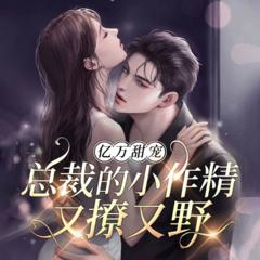 亿万甜宠：总裁的小作精又撩又野(多人剧)